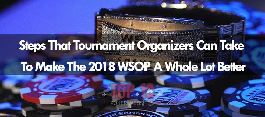 Steps WSOP Organizers Could Make So The 2018 Tournament Is Better